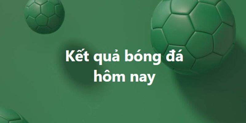 Cập nhật kết quả bóng đá hôm nay